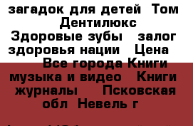 1400 загадок для детей. Том 2  «Дентилюкс». Здоровые зубы — залог здоровья нации › Цена ­ 424 - Все города Книги, музыка и видео » Книги, журналы   . Псковская обл.,Невель г.